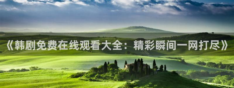 99韩漫官网：《韩剧免费在线观看大全：精彩瞬间一网打尽》