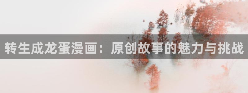 双男主韩漫网站入口：转生成龙蛋漫画：原创故事的魅力与挑战