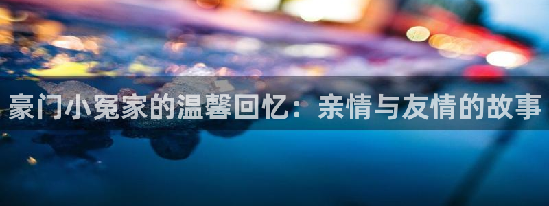 韩漫无付费漫画永久免费入口：豪门小冤家的温馨回忆：亲情与友情的故事