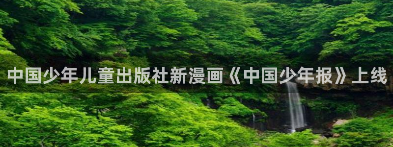 韩漫帝王app免费阅读漫画：中国少年儿童出版社新漫画《中国少年报》上线
