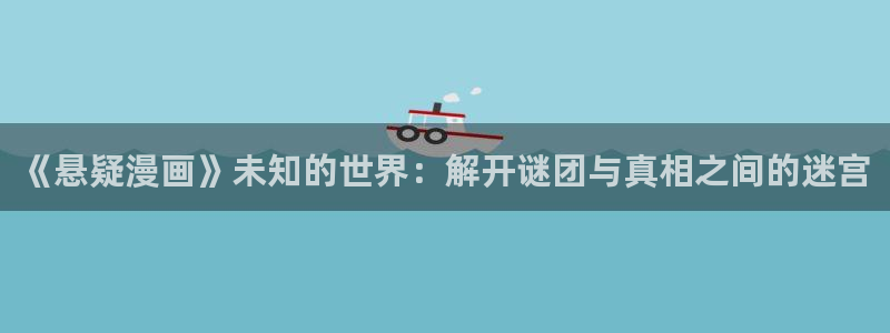 韩漫未删减漫画app：《悬疑漫画》未知的世界：解开谜团与真相之间的迷宫