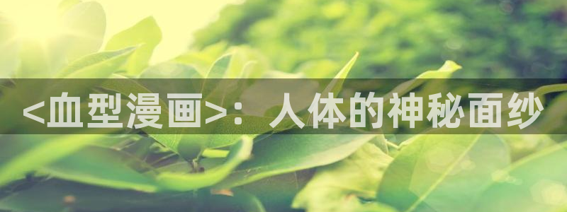 韩漫污网站：<血型漫画>：人体的神秘面纱