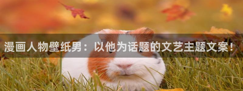 邻家少女漫画韩漫：漫画人物壁纸男：以他为话题的文艺主题文案！
