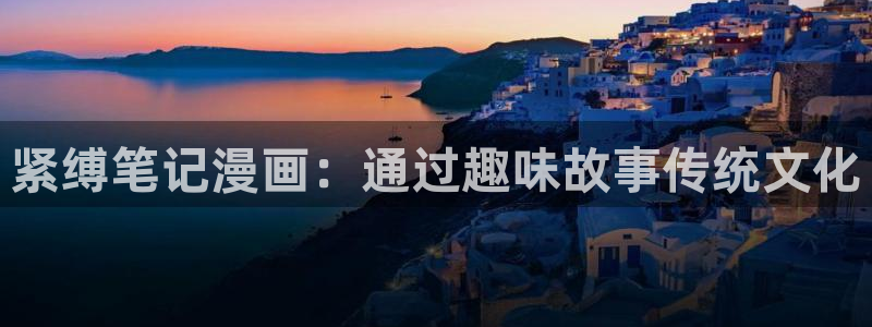 看免费韩漫：紧缚笔记漫画：通过趣味故事传统文化