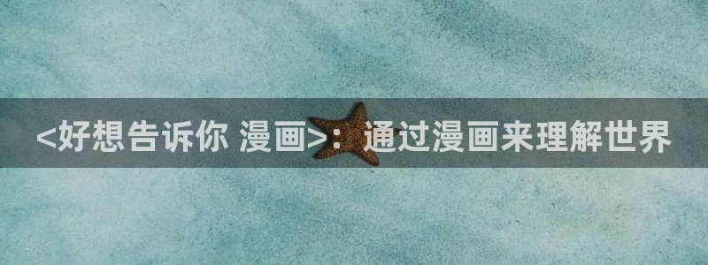韩漫免费观看动漫入口：<好想告诉你 漫画>：通过漫画来理解世界